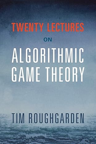 twenty lectures on algorithmic game theory 1st edition tim roughgarden 131662479x, 978-1316624791