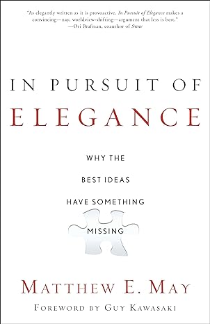 in pursuit of elegance why the best ideas have something missing 1st edition matthew e may ,guy kawasaki