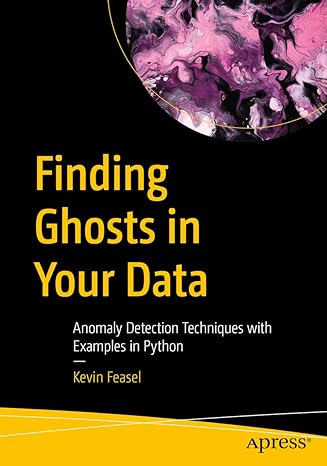 finding ghosts in your data anomaly detection techniques with examples in python 1st edition kevin feasel