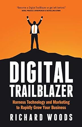 digital trailblazer harness technology and marketing to rapidly grow your business 1st edition richard woods