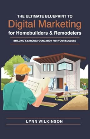 the ultimate blueprint to digital marketing for homebuilders and remodelers 1st edition lynn wilkinson
