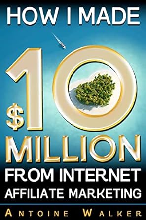 how i made $10 million from internet affiliate marketing 1st edition mr antoine walker 1479291986,