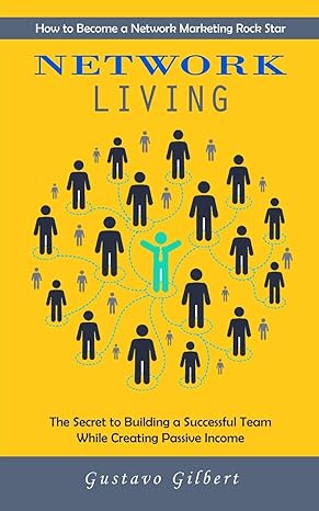 network living the secret to building a successful team while creating passive income 1st edition gustavo