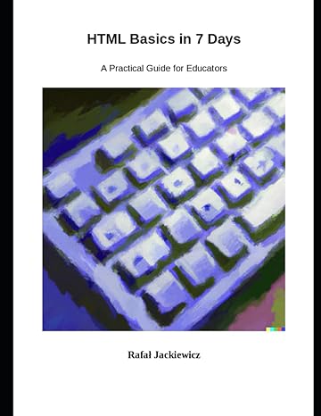 html basics in 7 days a practical guide for educators 1st edition rafal jackiewicz b0c7j9d14t, 979-8397628471