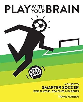 play with your brain a guide to smarter soccer for players coaches and parents 1st edition travis norsen