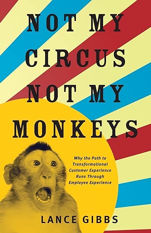 not my circus not my monkeys why the path to transformational customer experience runs through employee