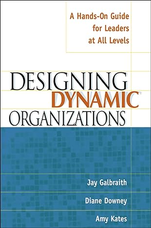 designing dynamic organizations a hands on guide for leaders at all levels 1st edition jay galbraith, diane