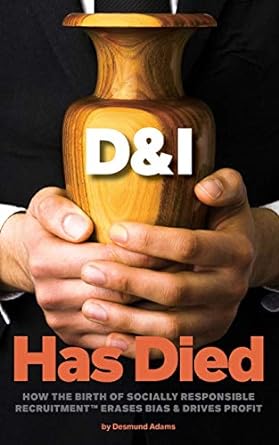 d and i has died how the birth of socially responsible recruitment erases bias and drives profit 1st edition