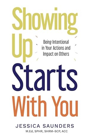 showing up starts with you being intentional in your actions and impact on others 1st edition jessica