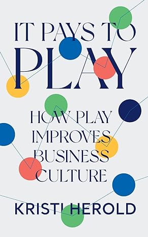 it pays to play how play improves business culture 1st edition kristi herold 1544536224, 978-1544536224