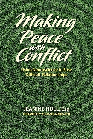 making peace with conflict using neuroscience to ease difficult relationships 1st edition jeanine hull