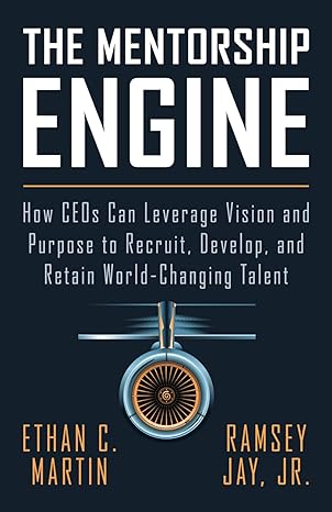 mentorship engine how ceos can leverage vision and purpose to recruit develop and retain world changing