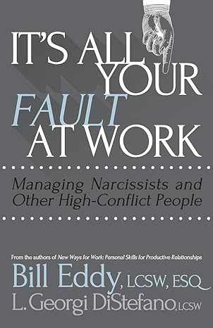 it s all your fault at work managing narcissists and other high conflict people 1st edition bill eddy, l.