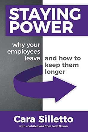 staying power why your employees leave and how to keep them longer 1st edition cara silletto, leah brown