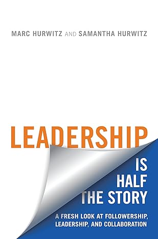 leadership is half the story a fresh look at followership leadership and collaboration 1st edition marc