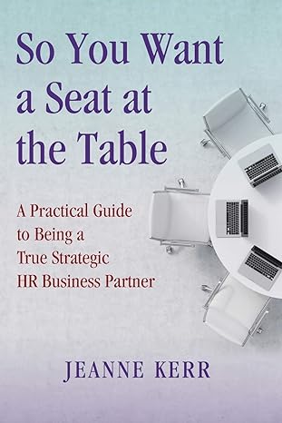 so you want a seat at the table a practical guide to being a true hr business partner 1st edition jeanne kerr