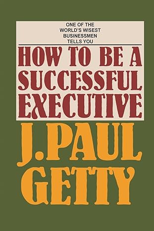 how to be a successful executive 1st edition j paul getty 0907801153, 978-0907801153