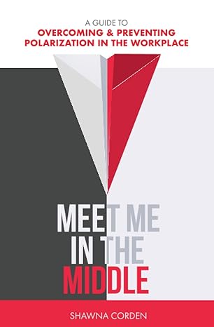 meet me in the middle a guide to overcoming and preventing polarization in the workplace 1st edition shawna