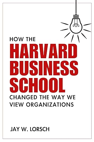 how the harvard business school changed the way we view organizations 1st edition jay w. lorsch 1637425309,