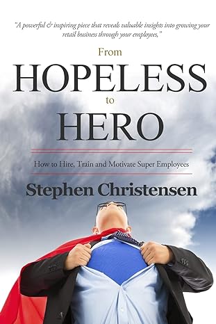 from hopeless to hero how to find train and motivate super employees 1st edition stephen christensen