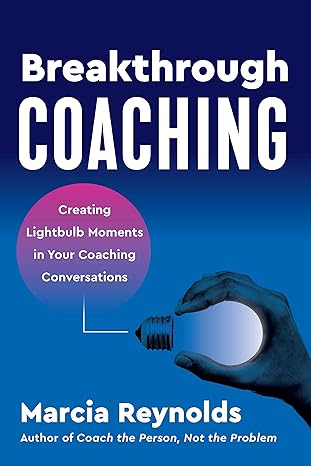 breakthrough coaching creating lightbulb moments in your coaching conversations 1st edition marcia reynolds
