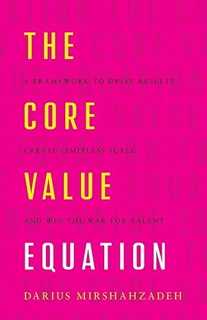 the core value equation a framework to drive results create limitless scale and win the war for talent 1st