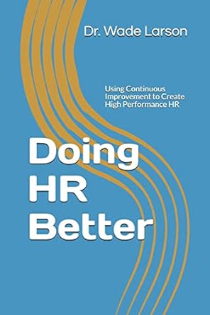 doing hr better using continuous improvement to create high performance hr 1st edition dr. wade m larson