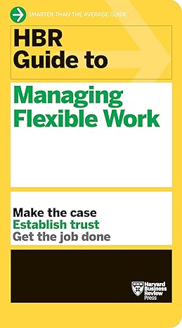 hbr guide to managing flexible work 1st edition harvard business review 1647823323, 978-1647823320