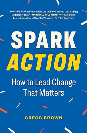 spark action how to lead change that matters 1st edition gregg brown 1774583224, 978-1774583227