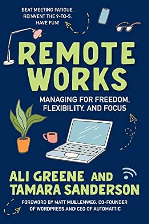 remote works managing for freedom flexibility and focus 1st edition ali greene, tamara sanderson, matt