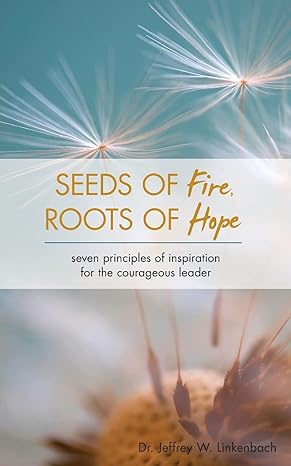 seeds of fire roots of hope seven principles of inspiration for the courageous leader 1st edition jeffrey w