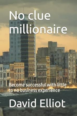 no clue millionaire become successful with little to no business experience 1st edition david elliot