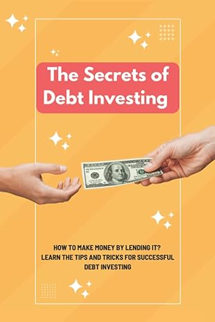 the secrets of debt investing how to make money by lending it learn the tips and tricks for successful debt