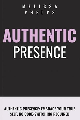 authentic presence embrace your true self no code switching required 1st edition melissa phelps 979-8397278560