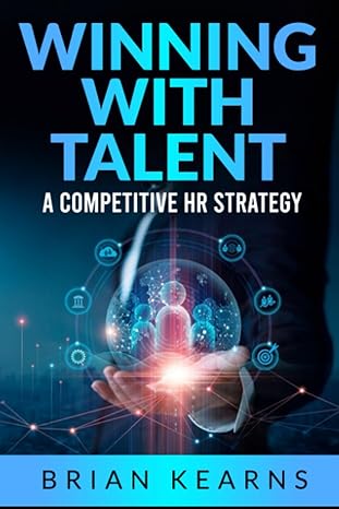 winning with talent a competitive hr strategy 1st edition brian kearns 979-8398072105