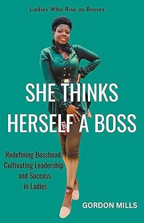 she thinks herself a boss ladies who rise as bosses redefining bosshood cultivating leadership and success in