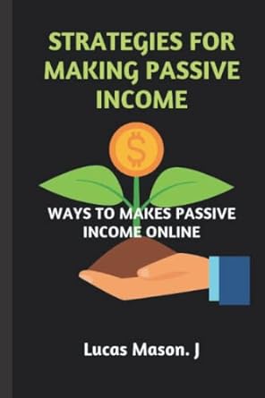 strategies for making passive income ways to make passive income online 1st edition lucas mason. j