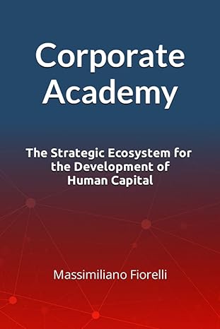corporate academy the strategic ecosystem for the development of human capital 1st edition massimiliano