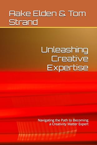 unleashing creative expertise navigating the path to becoming a creativity matter expert 1st edition aake