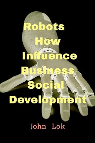 robots how influence business social development 1st edition john lok 979-8886411362