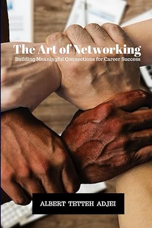 the art of networking building meaningful connections for career success 1st edition albert tetteh adjei