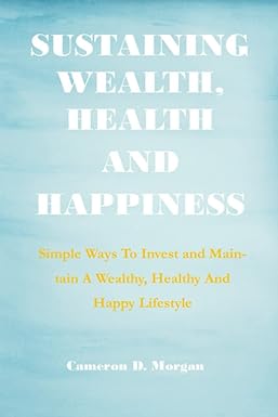 sustaining wealth health and happiness simple ways to invest and maintain a wealthy healthy and happy