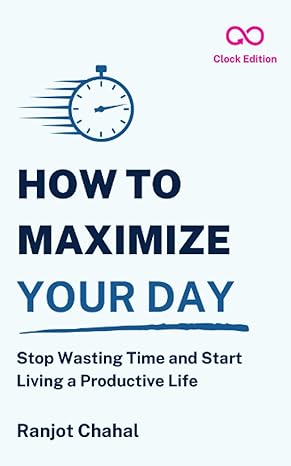 how to maximize your day stop wasting time and start living a productive life 1st edition ranjot singh chahal