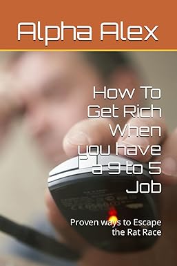 how to get rich when you have a 9 to 5 job proven ways to escape the rat race 1st edition alpha alex