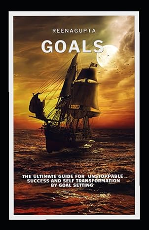 goals the ultimate guide for unstoppable success and self transformation by goal setting 1st edition reena