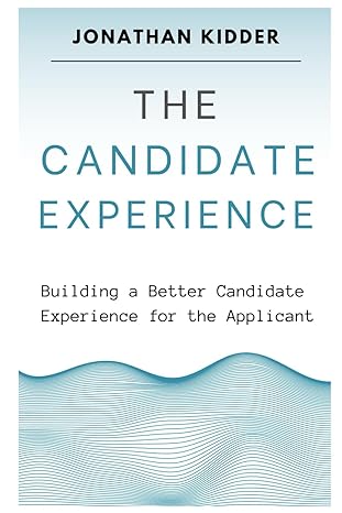 the candidate experience a roadmap to building a better candidate experience for the applicant 1st edition