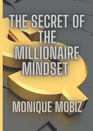 the secret of the millionaire mindset how to build a millionaire mindset 1st edition monique mobiz