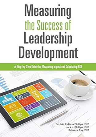 measuring the success of leadership development a step by step guide for measuring impact and calculating roi