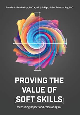 proving the value of soft skills measuring impact and calculating roi 1st edition patricia pulliam phillips