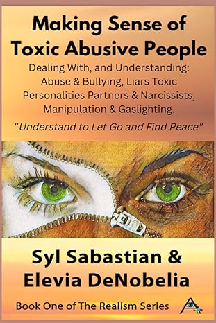 Making Sense Of Toxic Abusive People Dealing With And Understanding Abuse And Bullying Liars Toxic Personalities Partners And Narcissists Manipulation And To Let Go And Find Peace